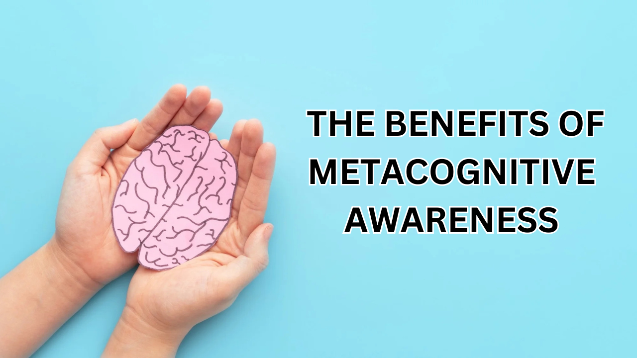 The Benefits of Metacognitive Awareness: