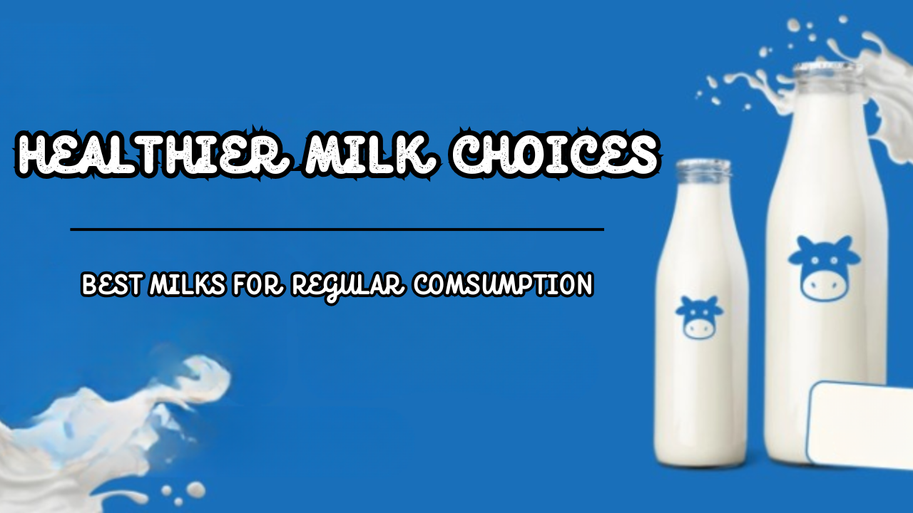 Healthier Milk Choices | Best Milks for Regular Consumption