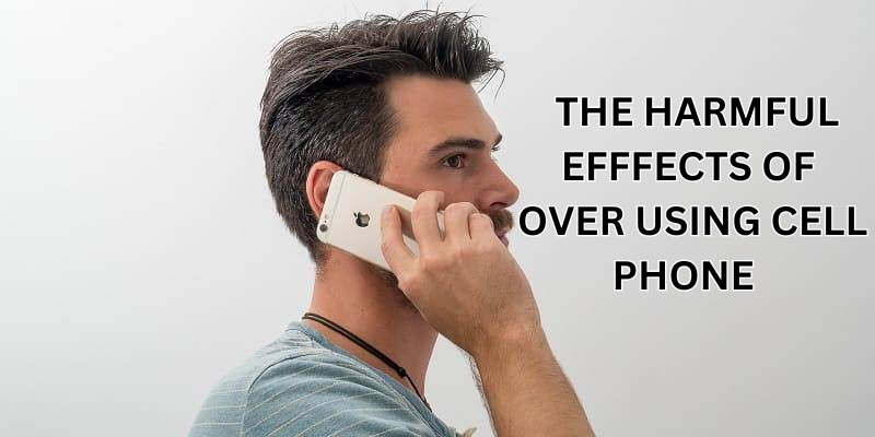 The Harmful Effects of over Using Cell Phone: